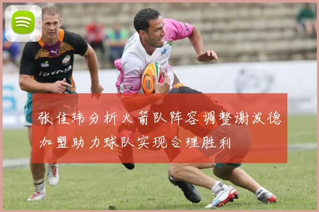 张佳玮分析火箭队阵容调整谢泼德加盟助力球队实现合理胜利