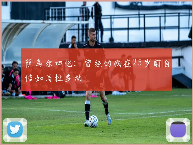 萨乌尔回忆：曾经的我在25岁前自信如马拉多纳