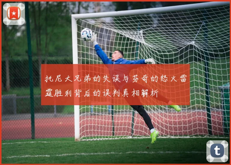 托尼大兄弟的失误与芬奇的怒火雷霆胜利背后的误判真相解析
