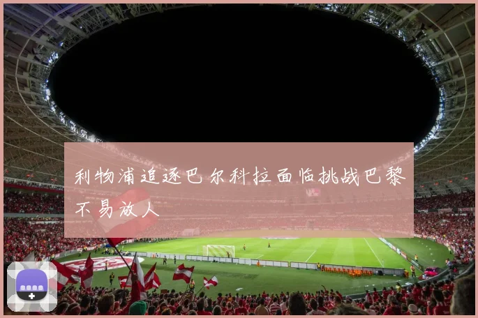 利物浦追逐巴尔科拉面临挑战巴黎不易放人