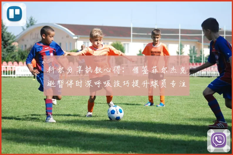 科尔分享执教心得：借鉴菲尔杰克逊暂停时深呼吸技巧提升球员专注力