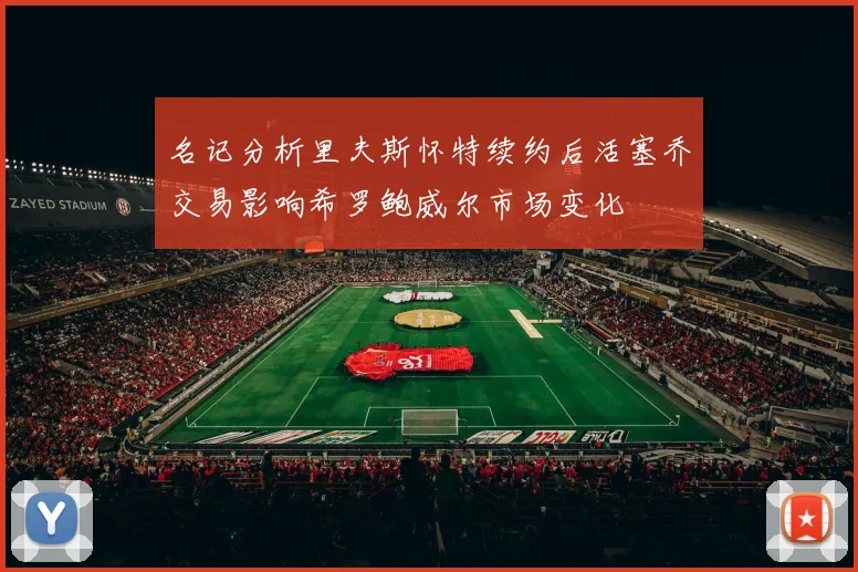 名记分析里夫斯怀特续约后活塞乔交易影响希罗鲍威尔市场变化