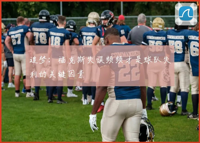 追梦：福克斯失误频频才是球队失利的关键因素