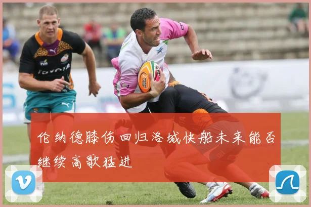 伦纳德膝伤回归洛城快船未来能否继续高歌猛进