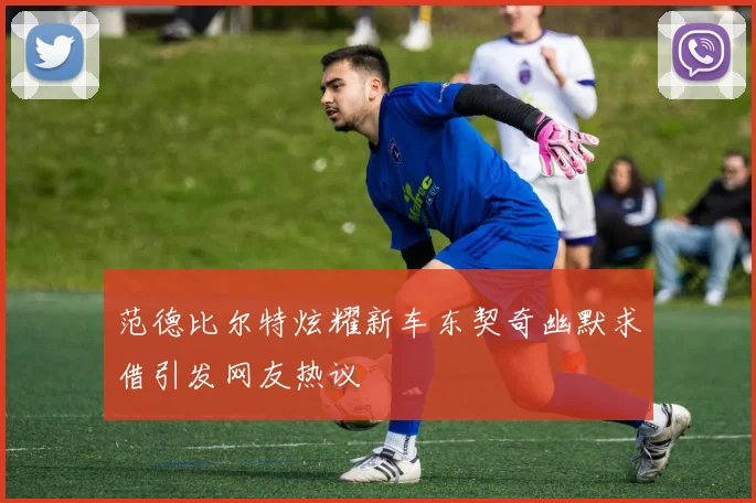 范德比尔特炫耀新车东契奇幽默求借引发网友热议