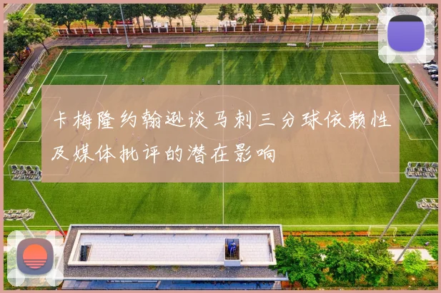 卡梅隆约翰逊谈马刺三分球依赖性及媒体批评的潜在影响