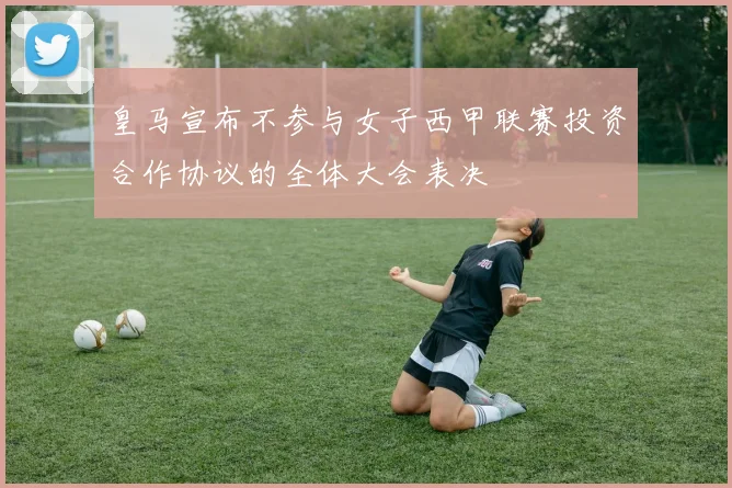 皇马宣布不参与女子西甲联赛投资合作协议的全体大会表决