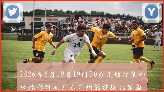 2026年6月19日19时30分足协杯第四轮精彩对决广东广州豹迎战北京国安