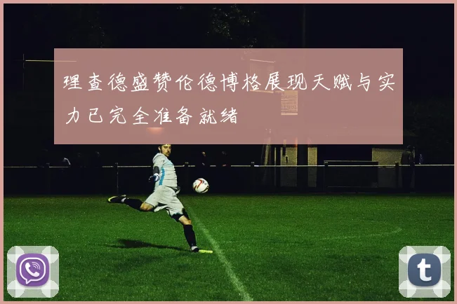 理查德盛赞伦德博格展现天赋与实力已完全准备就绪